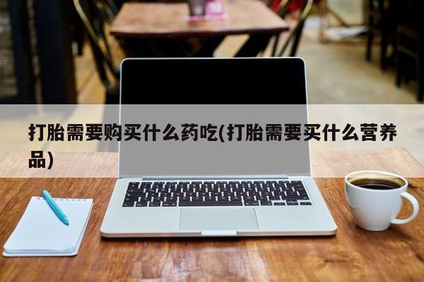 私人微信打胎药可信吗打胎需要购买什么药吃(打胎需要买什么营养品)