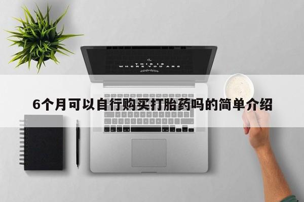 私人微信打胎药可信吗6个月可以自行购买打胎药吗的简单介绍