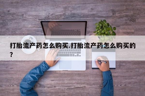 私人微信打胎药可信吗打胎流产药怎么购买.打胎流产药怎么购买的？