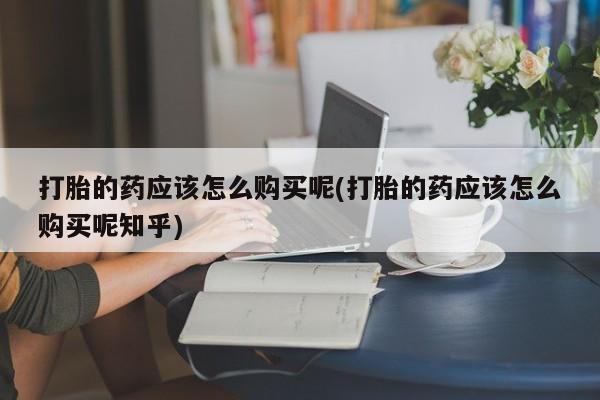 私人微信打胎药可信吗打胎的药应该怎么购买呢(打胎的药应该怎么购买呢知乎)