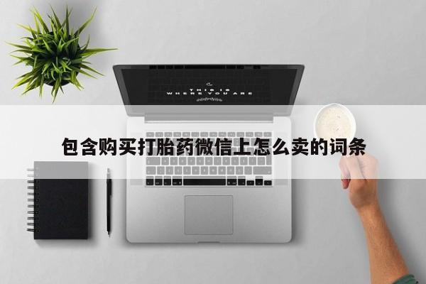 私人微信打胎药可信吗包含购买打胎药微信上怎么卖的词条
